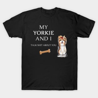 My Yorkie and I talk shit about you - Yorkshire terrier dog T-Shirt